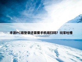 手游PC端登录还需要手机端扫码？玩家吐槽