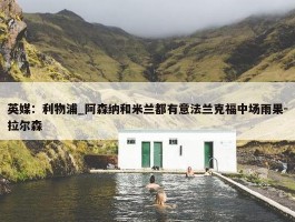 英媒：利物浦_阿森纳和米兰都有意法兰克福中场雨果-拉尔森