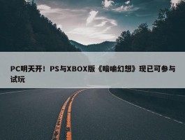 PC明天开！PS与XBOX版《暗喻幻想》现已可参与试玩