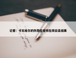 记者：卡瓦哈尔的伤势检查将在周日出结果