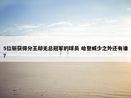 5位斩获得分王却无总冠军的球员 哈登威少之外还有谁？