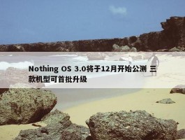 Nothing OS 3.0将于12月开始公测 三款机型可首批升级