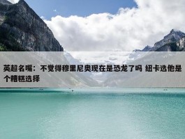 英超名嘴：不觉得穆里尼奥现在是恐龙了吗 纽卡选他是个糟糕选择