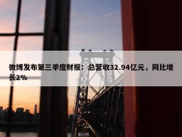 微博发布第三季度财报：总营收32.94亿元，同比增长2%