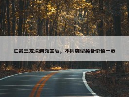 亡灵三发深渊领主后，不同类型装备价值一览