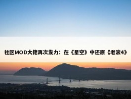 社区MOD大佬再次发力：在《星空》中还原《老滚4》