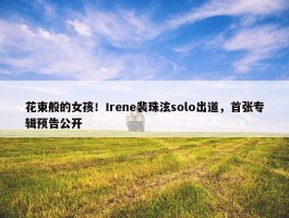 花束般的女孩！Irene裴珠泫solo出道，首张专辑预告公开