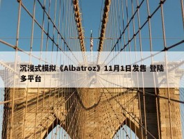 沉浸式模拟《Albatroz》11月1日发售 登陆多平台