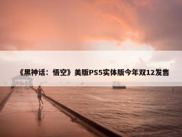 《黑神话：悟空》美版PS5实体版今年双12发售