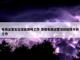 电商运营无社交能做吗工作 想做电商运营没经验找不到工作