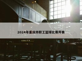 2024年重庆市职工篮球比赛开赛