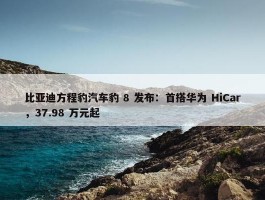 比亚迪方程豹汽车豹 8 发布：首搭华为 HiCar，37.98 万元起