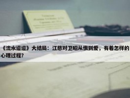 《流水迢迢》大结局：江慈对卫昭从恨到爱，有着怎样的心理过程？