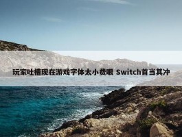 玩家吐槽现在游戏字体太小费眼 Switch首当其冲