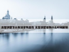 贪婪洞窟怎么取消宠物属性 贪婪洞窟宠物什么时候解锁