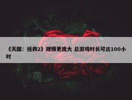 《天国：拯救2》规模更庞大 总游戏时长可达100小时