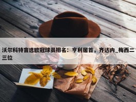 沃尔科特盲选欧冠球员排名：亨利居首，齐达内_梅西二三位