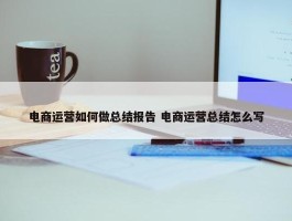 电商运营如何做总结报告 电商运营总结怎么写