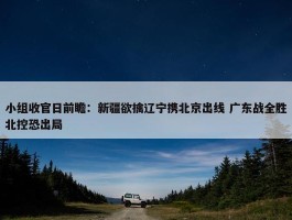 小组收官日前瞻：新疆欲擒辽宁携北京出线 广东战全胜北控恐出局