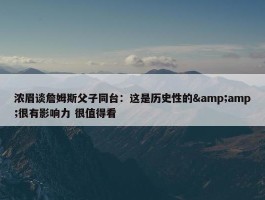 浓眉谈詹姆斯父子同台：这是历史性的&amp;很有影响力 很值得看