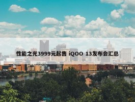 性能之光3999元起售 iQOO 13发布会汇总