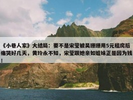 《小巷人家》大结局：要不是宋莹被吴珊珊用5元租房后痛哭好几天，黄玲永不知，宋莹跟她亲如姐妹正是因为钱！