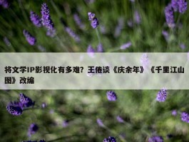 将文学IP影视化有多难？王倦谈《庆余年》《千里江山图》改编