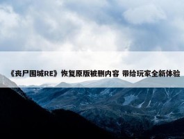 《丧尸围城RE》恢复原版被删内容 带给玩家全新体验