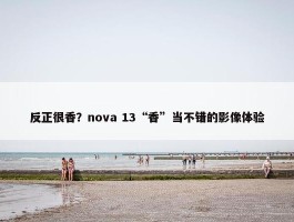 反正很香？nova 13“香”当不错的影像体验