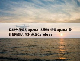 马斯克升级与OpenAI法律战 揭露OpenAI曾计划收购AI芯片创企Cerebras