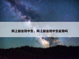 网上副业初中生，网上副业初中生能做吗