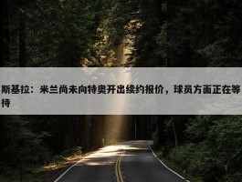 斯基拉：米兰尚未向特奥开出续约报价，球员方面正在等待