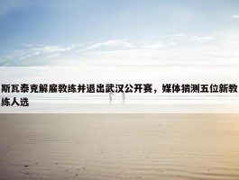 斯瓦泰克解雇教练并退出武汉公开赛，媒体猜测五位新教练人选