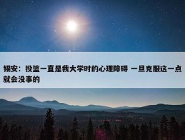 锡安：投篮一直是我大学时的心理障碍 一旦克服这一点就会没事的