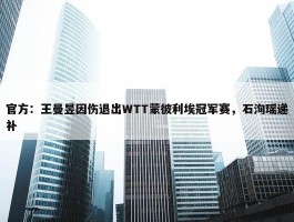 官方：王曼昱因伤退出WTT蒙彼利埃冠军赛，石洵瑶递补