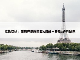 高歌猛进！葡萄牙是欧国联A级唯一开局3连胜球队