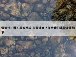 雷迪什：我不喜欢比较 但雷迪克上任后我们非常注重细节