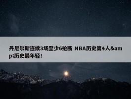 丹尼尔斯连续3场至少6抢断 NBA历史第4人&历史最年轻！