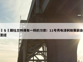 🧐跟杜兰特拥有一样的习惯！11号秀布泽利斯赛前会翻阅圣经