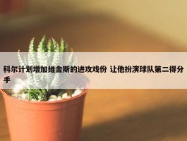 科尔计划增加维金斯的进攻戏份 让他扮演球队第二得分手