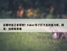 还要对自己多苛刻？Faker为了打下去改变习惯，网友：这得有多难