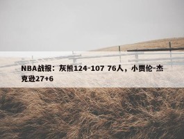 NBA战报：灰熊124-107 76人，小贾伦-杰克逊27+6