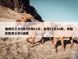 鲍威尔三分5投5中得23分，哈登12分16助，快船险胜勇士获3连胜