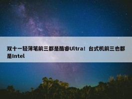 双十一轻薄笔前三都是酷睿Ultra！台式机前三也都是Intel