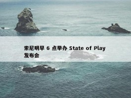 索尼明早 6 点举办 State of Play 发布会