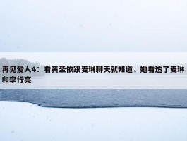 再见爱人4：看黄圣依跟麦琳聊天就知道，她看透了麦琳和李行亮