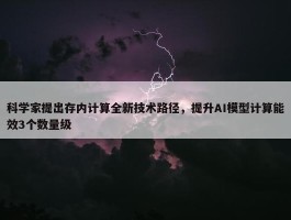 科学家提出存内计算全新技术路径，提升AI模型计算能效3个数量级