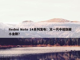 Redmi Note 14系列发布：又一代中端旗舰小金刚？