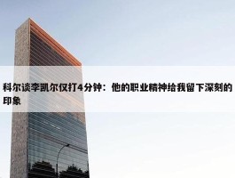 科尔谈李凯尔仅打4分钟：他的职业精神给我留下深刻的印象