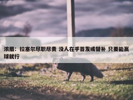 浓眉：拉塞尔尽职尽责 没人在乎首发或替补 只要能赢球就行